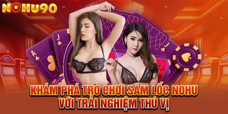Đồ họa sống động của Sâm Lốc tại Nohu mang đến trải nghiệm đánh bài chân thực!
